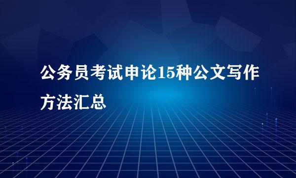 公务员考试申论15种公文写作方法汇总