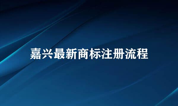 嘉兴最新商标注册流程