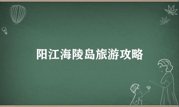 阳江海陵岛旅游攻略