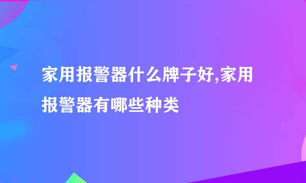 家用报警器什么牌子好,家用报警器有哪些种类