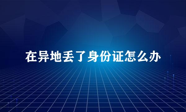 在异地丢了身份证怎么办