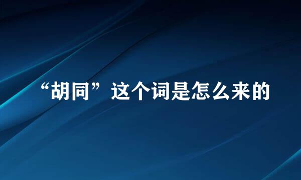 “胡同”这个词是怎么来的