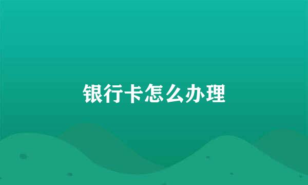 银行卡怎么办理