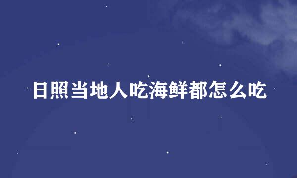 日照当地人吃海鲜都怎么吃