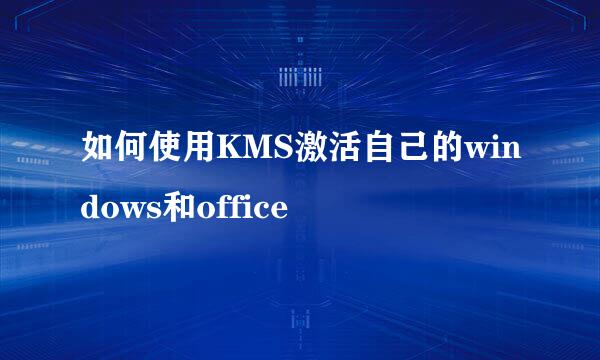 如何使用KMS激活自己的windows和office