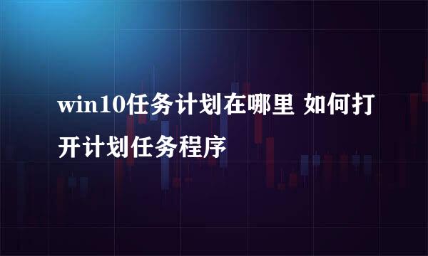win10任务计划在哪里 如何打开计划任务程序