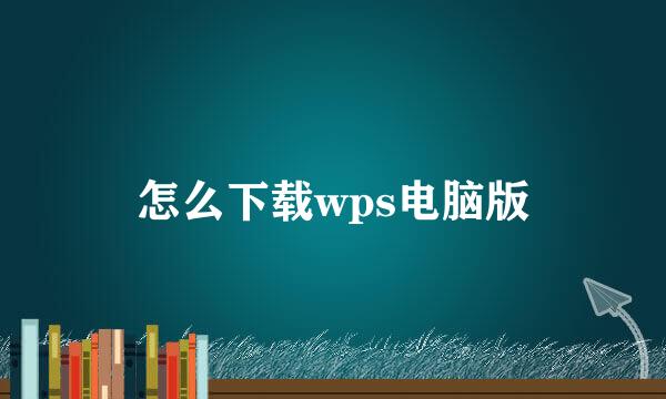 怎么下载wps电脑版