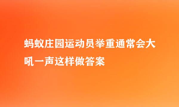 蚂蚁庄园运动员举重通常会大吼一声这样做答案