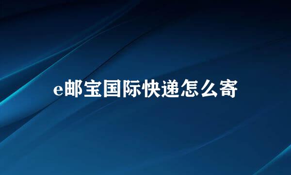 e邮宝国际快递怎么寄