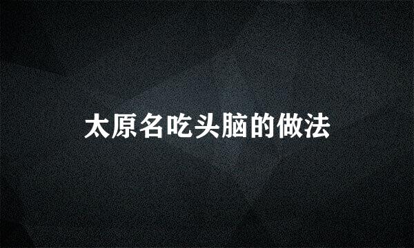 太原名吃头脑的做法