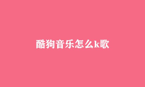 酷狗音乐怎么k歌