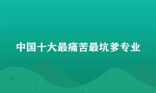 中国十大最痛苦最坑爹专业