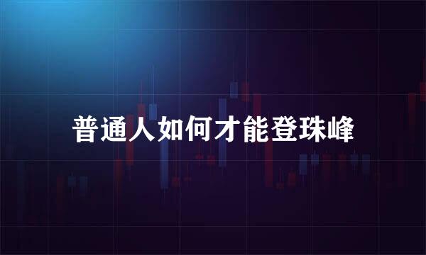 普通人如何才能登珠峰