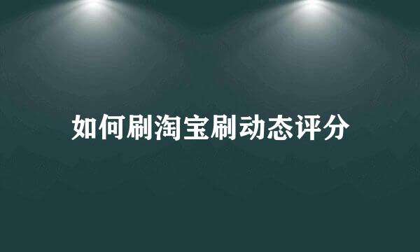 如何刷淘宝刷动态评分