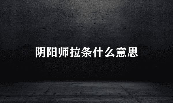 阴阳师拉条什么意思