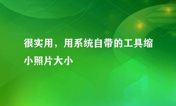 很实用，用系统自带的工具缩小照片大小