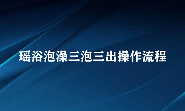 瑶浴泡澡三泡三出操作流程