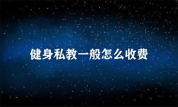健身私教一般怎么收费