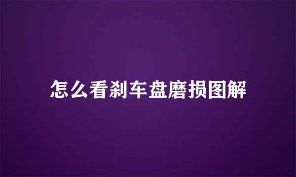 怎么看刹车盘磨损图解