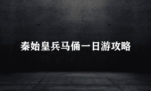 秦始皇兵马俑一日游攻略