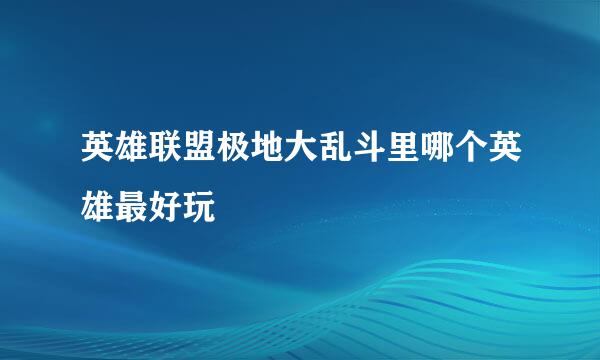 英雄联盟极地大乱斗里哪个英雄最好玩