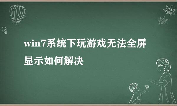win7系统下玩游戏无法全屏显示如何解决