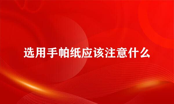 选用手帕纸应该注意什么