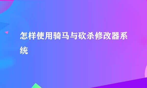 怎样使用骑马与砍杀修改器系统
