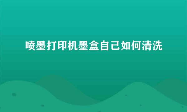喷墨打印机墨盒自己如何清洗