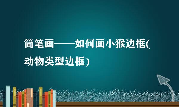 简笔画——如何画小猴边框(动物类型边框)
