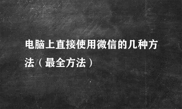 电脑上直接使用微信的几种方法（最全方法）