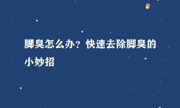 脚臭怎么办？快速去除脚臭的小妙招