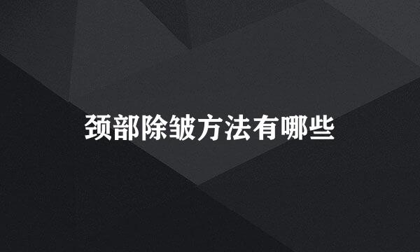 颈部除皱方法有哪些