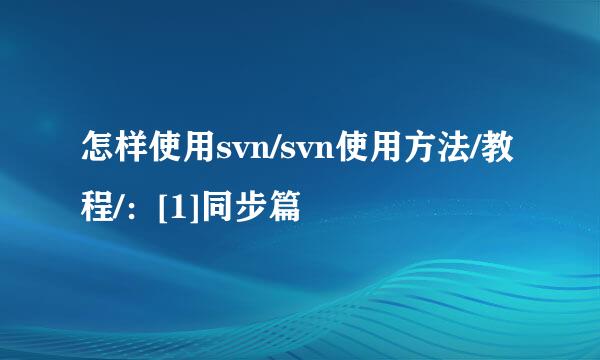 怎样使用svn/svn使用方法/教程/：[1]同步篇