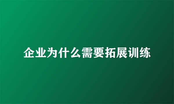 企业为什么需要拓展训练