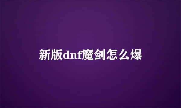 新版dnf魔剑怎么爆