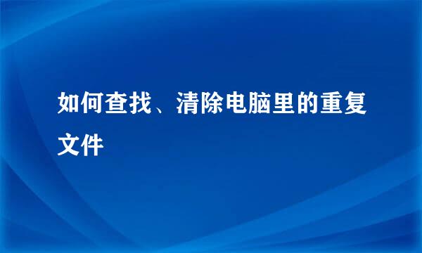 如何查找、清除电脑里的重复文件