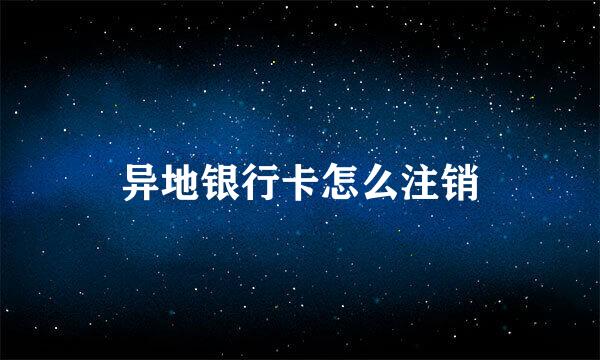 异地银行卡怎么注销