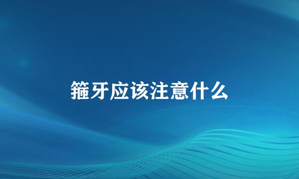 箍牙应该注意什么