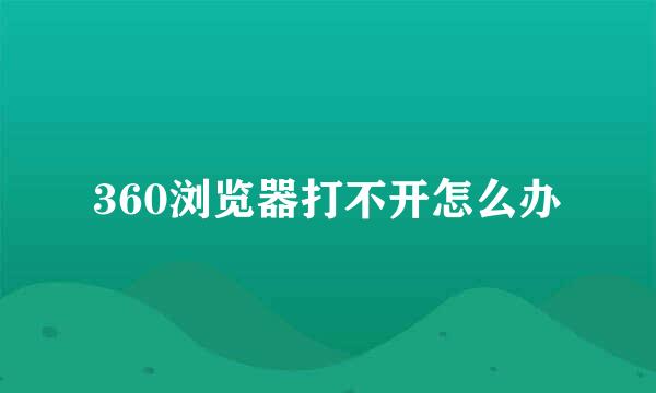 360浏览器打不开怎么办