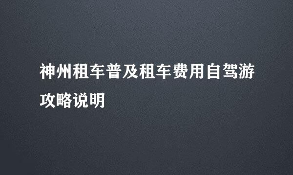 神州租车普及租车费用自驾游攻略说明