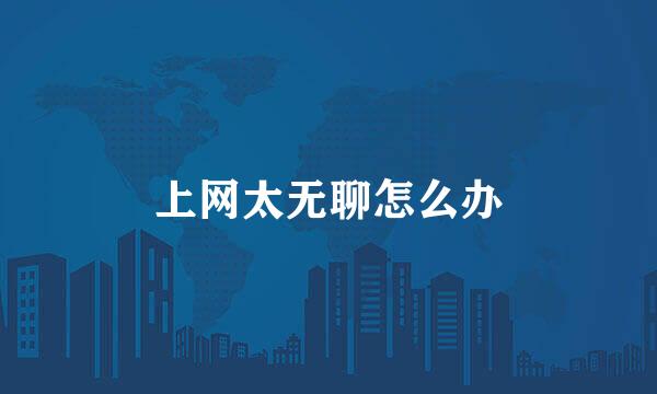 上网太无聊怎么办