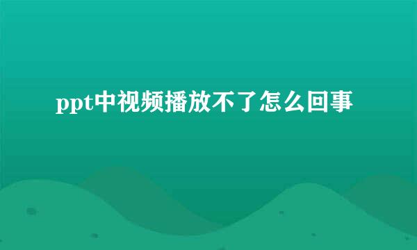 ppt中视频播放不了怎么回事