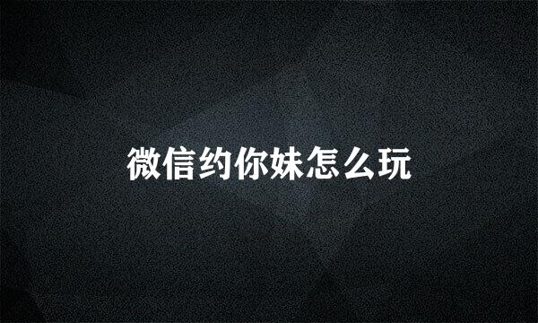 微信约你妹怎么玩