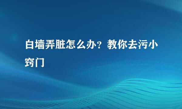 白墙弄脏怎么办？教你去污小窍门