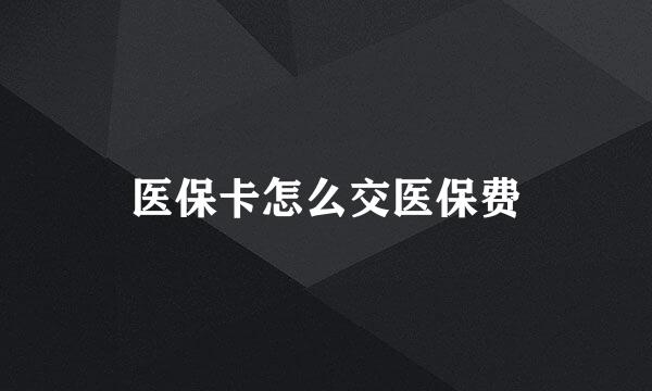 医保卡怎么交医保费