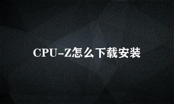 CPU-Z怎么下载安装