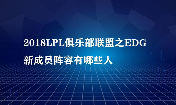 2018LPL俱乐部联盟之EDG新成员阵容有哪些人