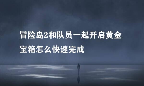 冒险岛2和队员一起开启黄金宝箱怎么快速完成