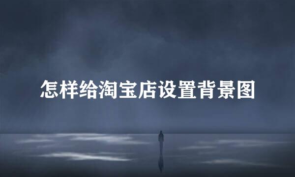 怎样给淘宝店设置背景图